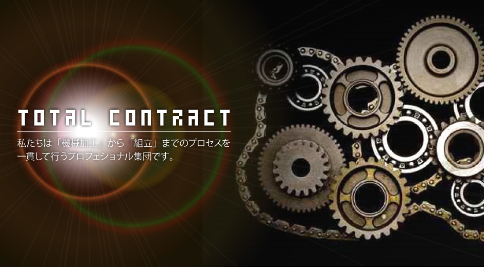 TOTAL CONTRACT｜私たちは「機械加工」から「組立」までのプロセスを一貫して行うプロフェショナル集団です。